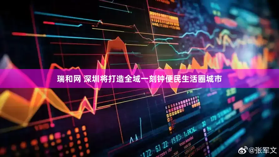 瑞和网 深圳将打造全域一刻钟便民生活圈城市