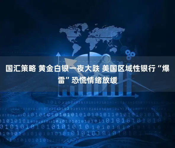 国汇策略 黄金白银一夜大跌 美国区域性银行“爆雷”恐慌情绪放缓