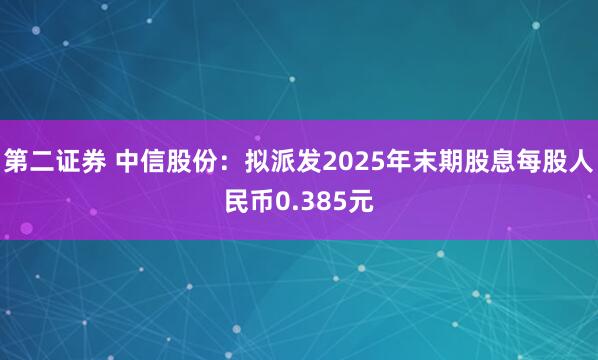 第二证券 中信股份：拟派发2025年末期股息每股人民币0.385元